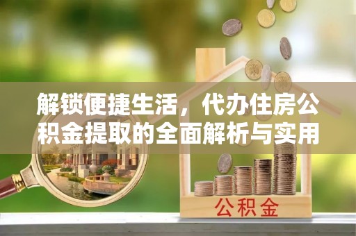 简阳解锁便捷生活，代办住房公积金提取的全面解析与实用指南