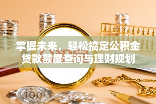 简阳掌握未来，轻松搞定公积金贷款额度查询与理财规划