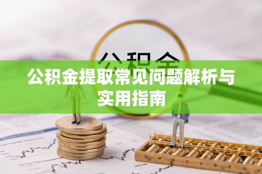 简阳公积金提取常见问题解析与实用指南