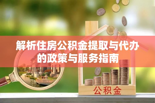 简阳解析住房公积金提取与代办的政策与服务指南