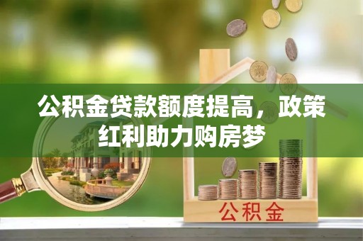简阳公积金贷款额度提高，政策红利助力购房梦