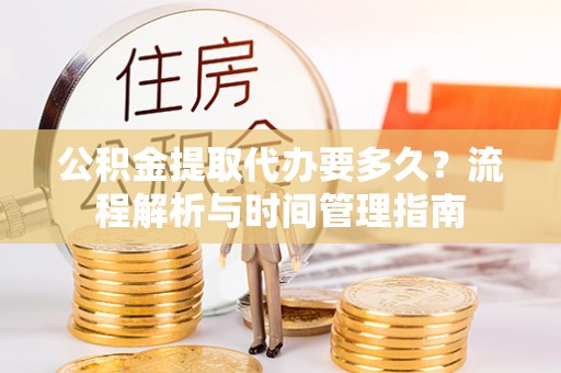 简阳公积金提取代办要多久？流程解析与时间管理指南