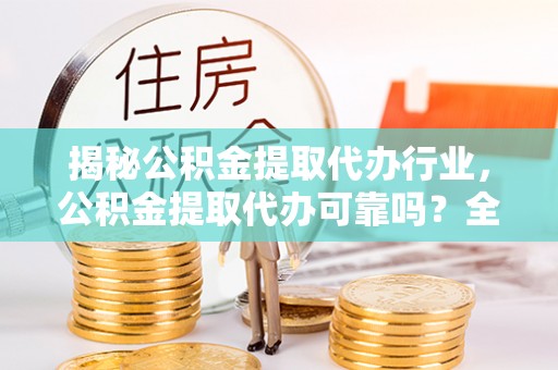 简阳揭秘公积金提取代办行业，公积金提取代办可靠吗？全面解析与风险规避