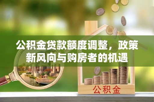 简阳公积金贷款额度调整，政策新风向与购房者的机遇