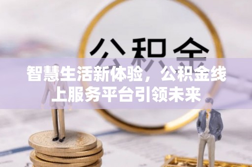 简阳智慧生活新体验，公积金线上服务平台引领未来
