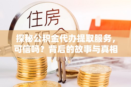 简阳探秘公积金代办提取服务，可信吗？背后的故事与真相