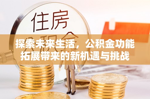 简阳探索未来生活，公积金功能拓展带来的新机遇与挑战