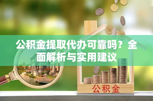 简阳公积金提取代办可靠吗？全面解析与实用建议
