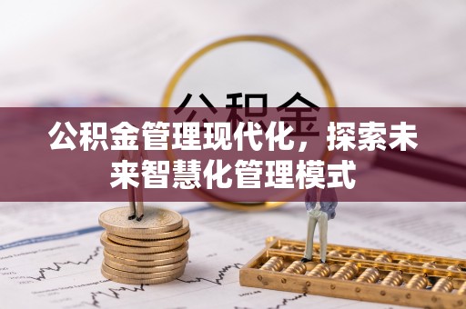 简阳公积金管理现代化，探索未来智慧化管理模式