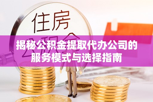 简阳揭秘公积金提取代办公司的服务模式与选择指南