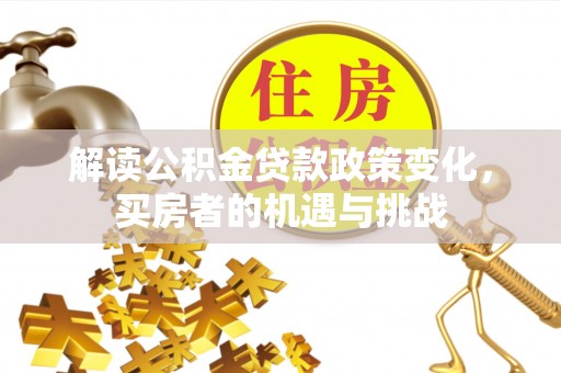 简阳解读公积金贷款政策变化，买房者的机遇与挑战