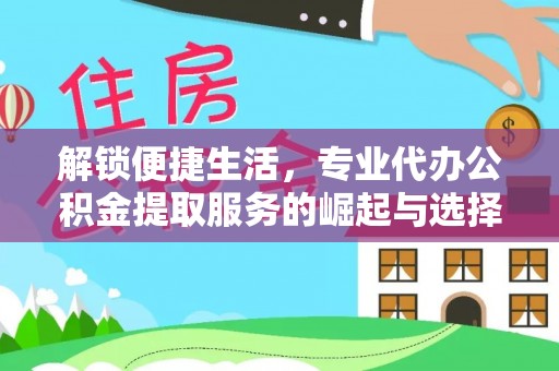 简阳解锁便捷生活，专业代办公积金提取服务的崛起与选择