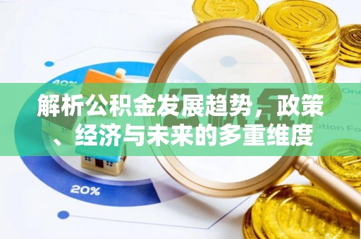 简阳解析公积金发展趋势，政策、经济与未来的多重维度