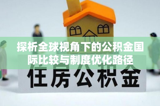 简阳探析全球视角下的公积金国际比较与制度优化路径