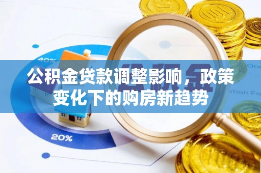 简阳公积金贷款调整影响，政策变化下的购房新趋势