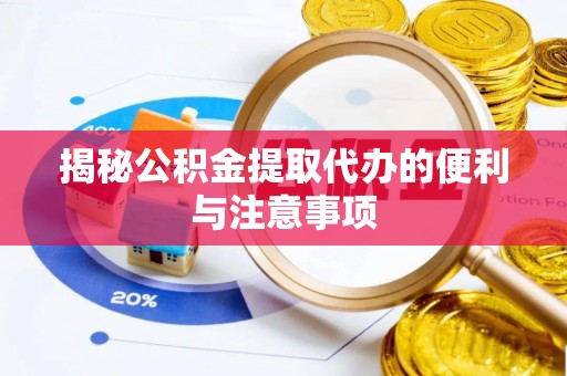 简阳揭秘公积金提取代办的便利与注意事项
