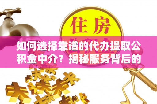 简阳如何选择靠谱的代办提取公积金中介？揭秘服务背后的真相
