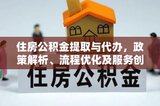 简阳住房公积金提取与代办，政策解析、流程优化及服务创新