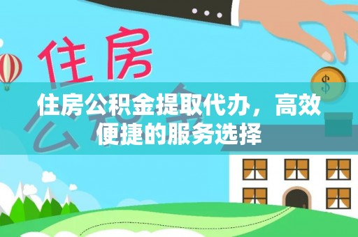 简阳住房公积金提取代办，高效便捷的服务选择