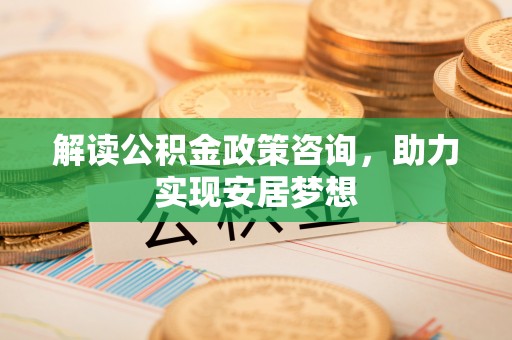 简阳解读公积金政策咨询，助力实现安居梦想