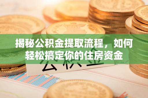 简阳揭秘公积金提取流程，如何轻松搞定你的住房资金