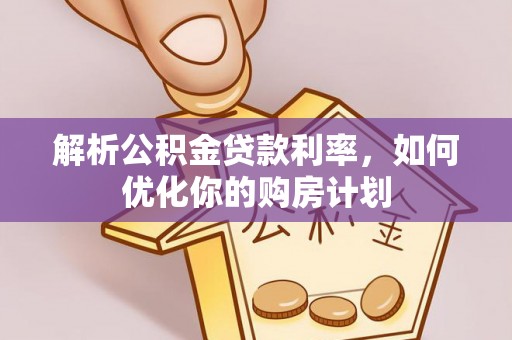 简阳解析公积金贷款利率，如何优化你的购房计划