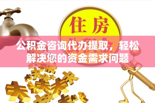 简阳公积金咨询代办提取，轻松解决您的资金需求问题