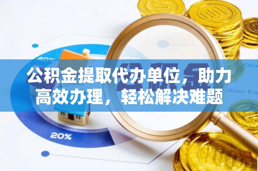 简阳公积金提取代办单位，助力高效办理，轻松解决难题