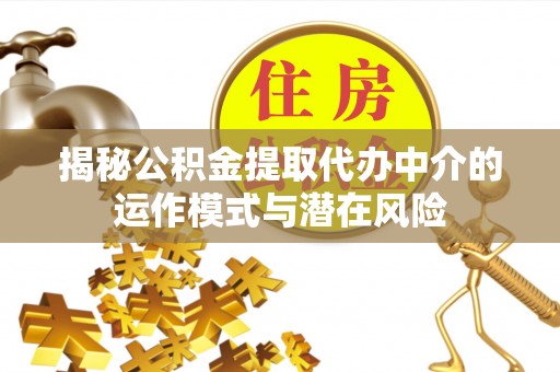 简阳揭秘公积金提取代办中介的运作模式与潜在风险