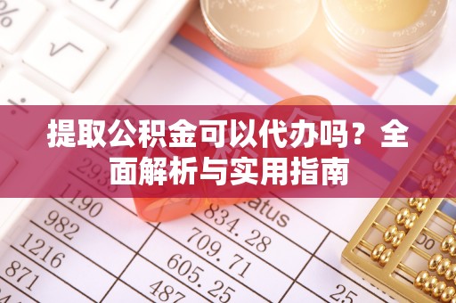 简阳提取公积金可以代办吗？全面解析与实用指南