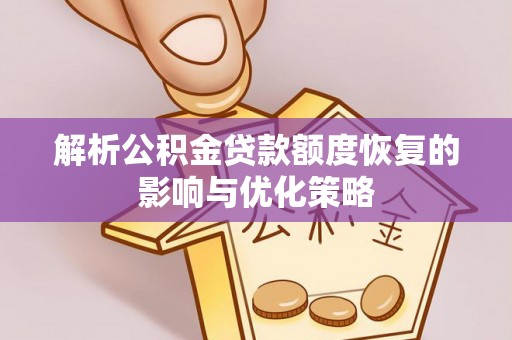 简阳解析公积金贷款额度恢复的影响与优化策略