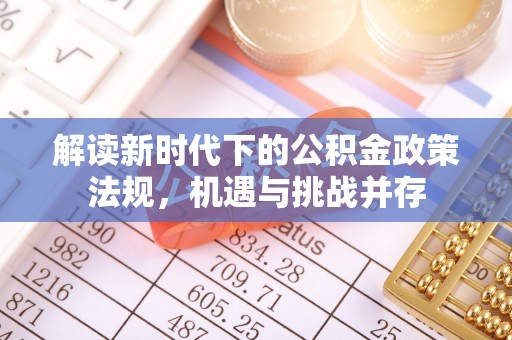 简阳解读新时代下的公积金政策法规，机遇与挑战并存
