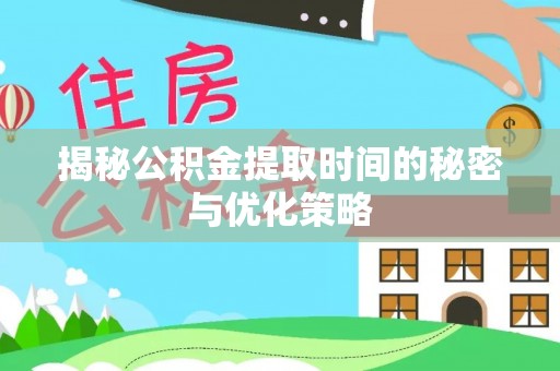 简阳揭秘公积金提取时间的秘密与优化策略