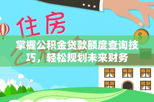 简阳掌握公积金贷款额度查询技巧，轻松规划未来财务
