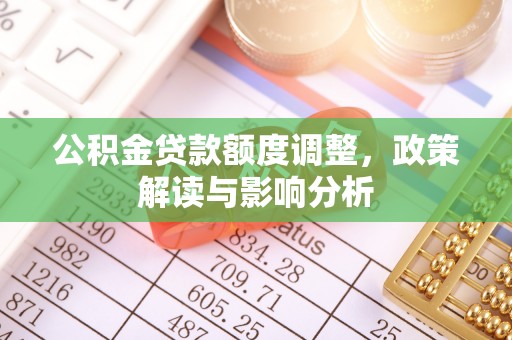 简阳公积金贷款额度调整，政策解读与影响分析