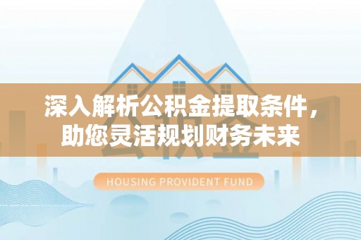 简阳深入解析公积金提取条件，助您灵活规划财务未来