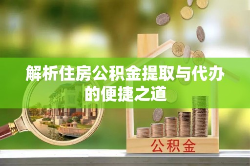 简阳解析住房公积金提取与代办的便捷之道