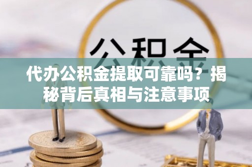 简阳代办公积金提取可靠吗？揭秘背后真相与注意事项