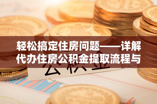 简阳轻松搞定住房问题——详解代办住房公积金提取流程与技巧