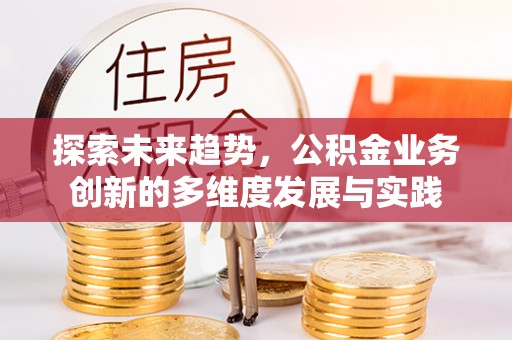 简阳探索未来趋势，公积金业务创新的多维度发展与实践