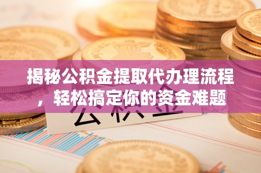 简阳揭秘公积金提取代办理流程，轻松搞定你的资金难题