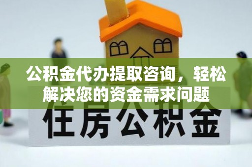 简阳公积金代办提取咨询，轻松解决您的资金需求问题