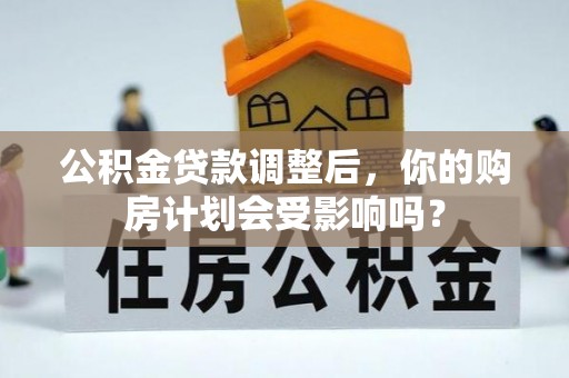 简阳公积金贷款调整后，你的购房计划会受影响吗？