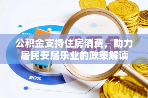 简阳公积金支持住房消费，助力居民安居乐业的政策解读