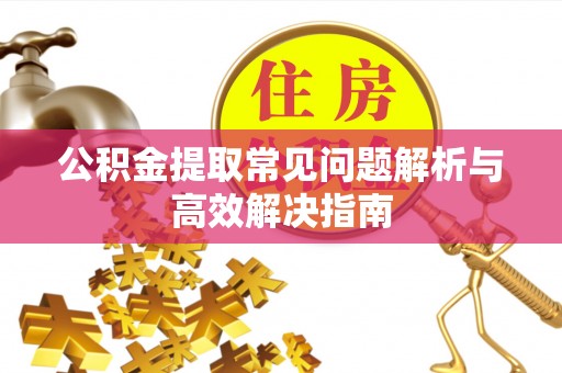 简阳公积金提取常见问题解析与高效解决指南