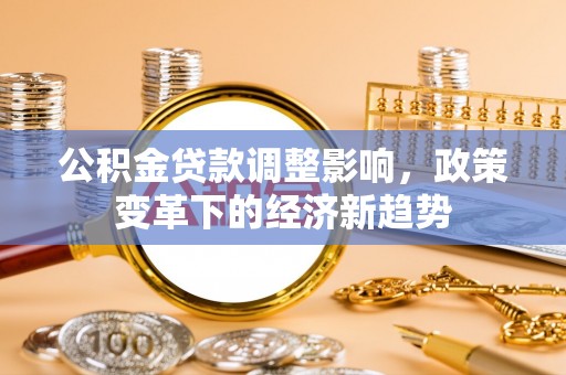 简阳公积金贷款调整影响，政策变革下的经济新趋势