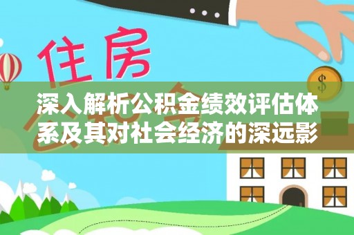 简阳深入解析公积金绩效评估体系及其对社会经济的深远影响