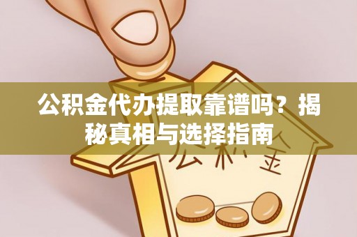简阳公积金代办提取靠谱吗？揭秘真相与选择指南