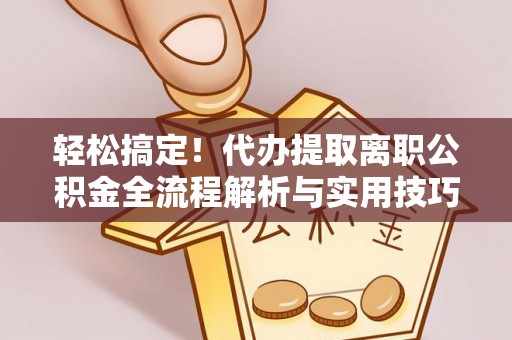 简阳轻松搞定！代办提取离职公积金全流程解析与实用技巧