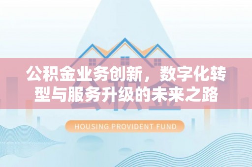 简阳公积金业务创新，数字化转型与服务升级的未来之路